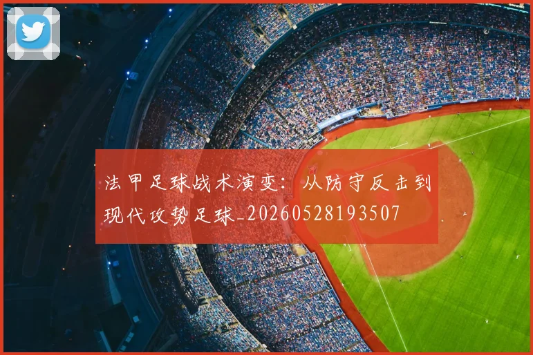 法甲足球战术演变:从防守反击到现代攻势足球_20260528193507