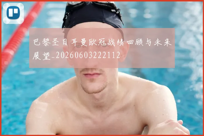 巴黎圣日耳曼欧冠战绩回顾与未来展望_20260603222112