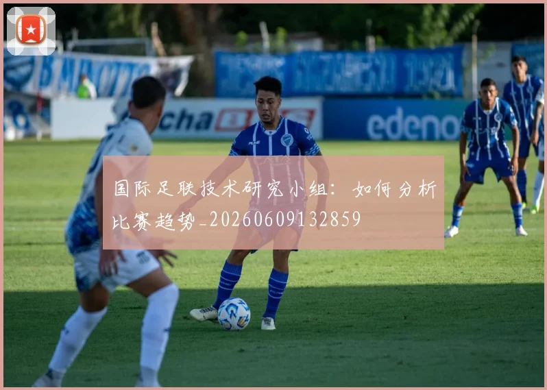 国际足联技术研究小组：如何分析比赛趋势_20260609132859