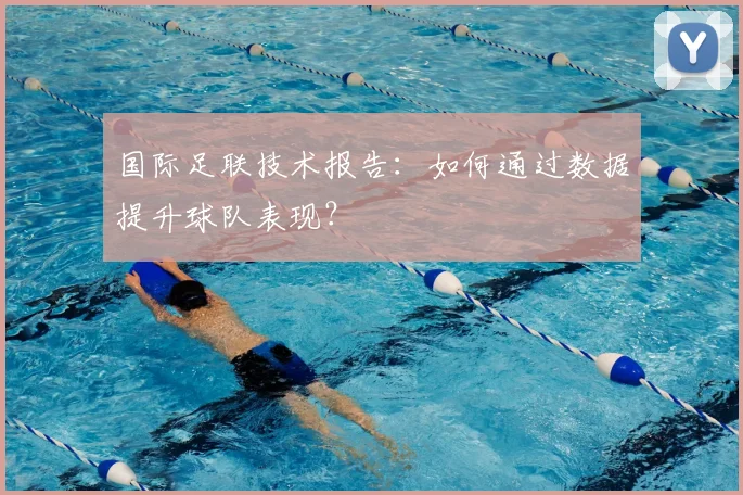 国际足联技术报告:如何通过数据提升球队表现?
