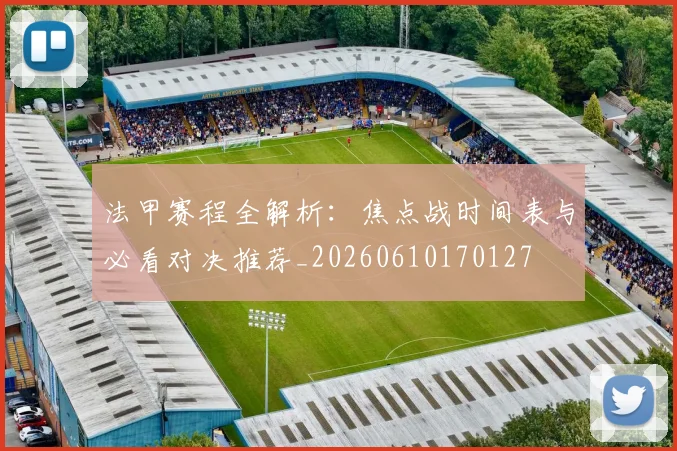 法甲赛程全解析:焦点战时间表与必看对决推荐_20260610170127