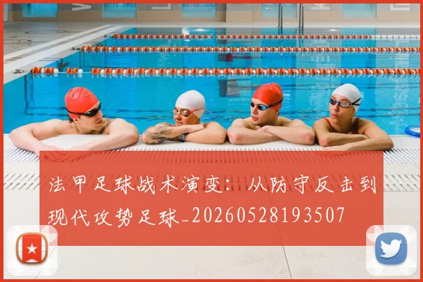 法甲足球战术演变:从防守反击到现代攻势足球_20260528193507