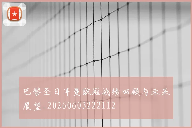 巴黎圣日耳曼欧冠战绩回顾与未来展望_20260603222112